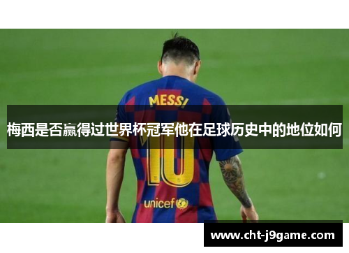 梅西是否赢得过世界杯冠军他在足球历史中的地位如何