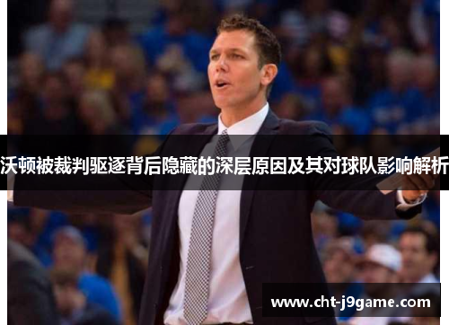 沃顿被裁判驱逐背后隐藏的深层原因及其对球队影响解析 沃顿被裁判驱逐背后隐藏的深层原因及其对球队影响解析