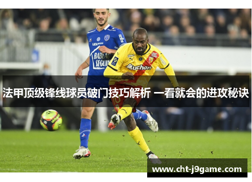 法甲顶级锋线球员破门技巧解析 一看就会的进攻秘诀 法甲顶级锋线球员破门技巧解析 一看就会的进攻秘诀