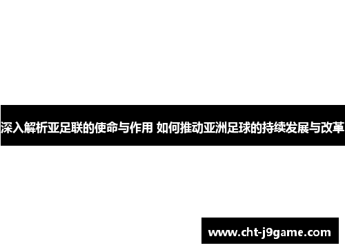 深入解析亚足联的使命与作用 如何推动亚洲足球的持续发展与改革 深入解析亚足联的使命与作用 如何推动亚洲足球的持续发展与改革