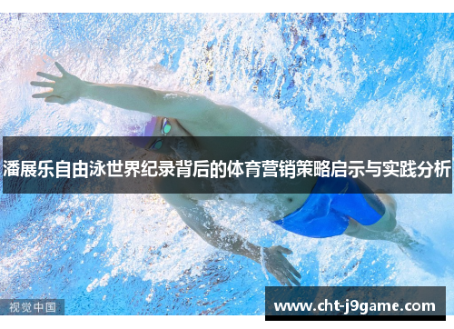 潘展乐自由泳世界纪录背后的体育营销策略启示与实践分析