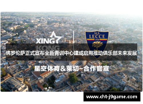 佛罗伦萨正式宣布全新青训中心建成启用推动俱乐部未来发展