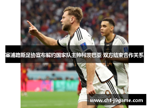 塞浦路斯足协宣布解约国家队主帅柯茨巴亚 双方结束合作关系