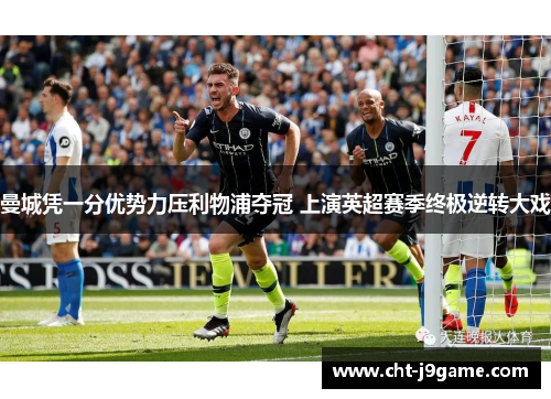 曼城凭一分优势力压利物浦夺冠 上演英超赛季终极逆转大戏 曼城凭一分优势力压利物浦夺冠 上演英超赛季终极逆转大戏