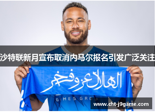 沙特联新月宣布取消内马尔报名引发广泛关注