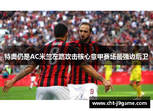 特奥仍是AC米兰左路攻击核心意甲赛场最强边后卫