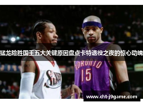 猛龙险胜国王五大关键原因盘点卡特退役之夜的惊心动魄