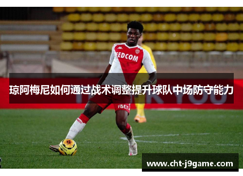 琼阿梅尼如何通过战术调整提升球队中场防守能力
