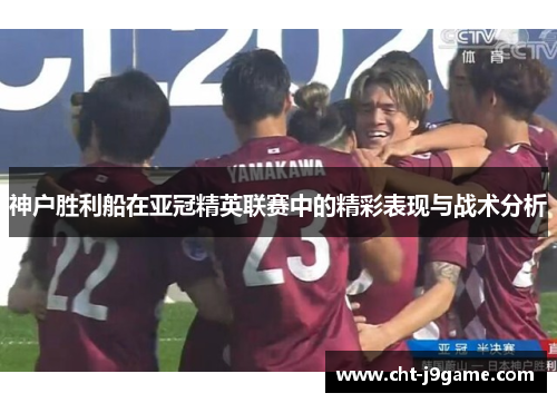 神户胜利船在亚冠精英联赛中的精彩表现与战术分析
