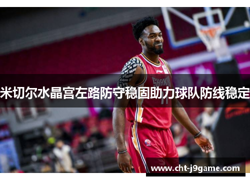 米切尔水晶宫左路防守稳固助力球队防线稳定