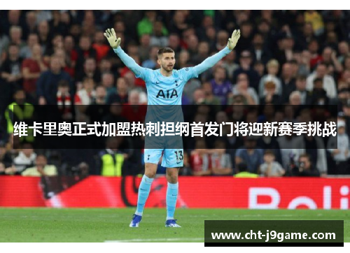 维卡里奥正式加盟热刺担纲首发门将迎新赛季挑战