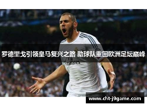 罗德里戈引领皇马复兴之路 助球队重回欧洲足坛巅峰