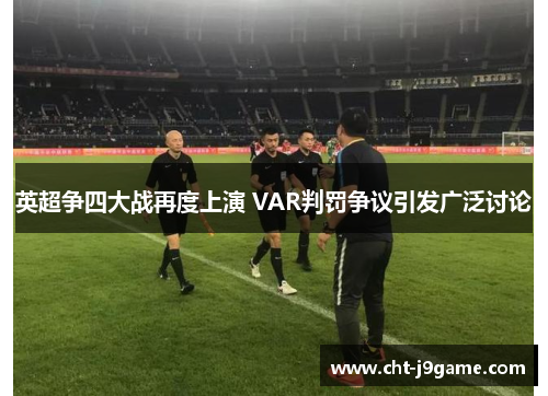 英超争四大战再度上演 VAR判罚争议引发广泛讨论
