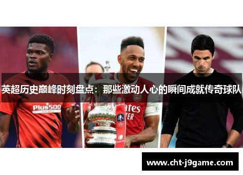 英超历史巅峰时刻盘点：那些激动人心的瞬间成就传奇球队