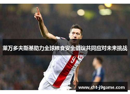 莱万多夫斯基助力全球粮食安全倡议共同应对未来挑战