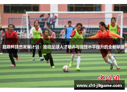超级杯球员发展计划：推动足球人才培养与竞技水平提升的全新举措