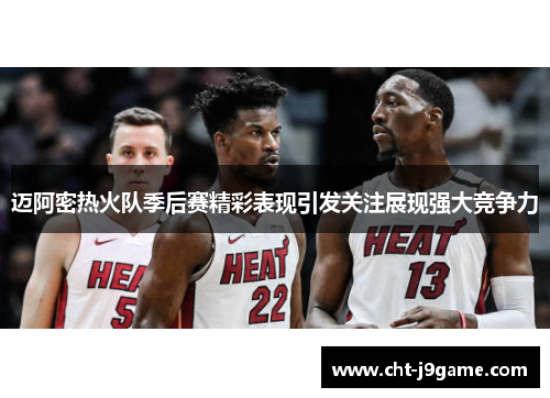 迈阿密热火队季后赛精彩表现引发关注展现强大竞争力