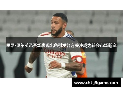 里昂·贝尔英乙赛场表现出色引发各方关注成为转会市场新宠