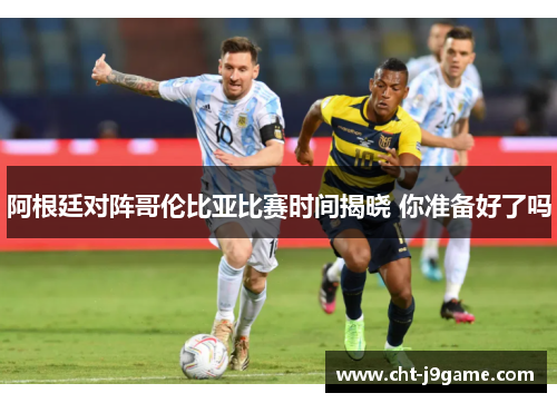 阿根廷对阵哥伦比亚比赛时间揭晓 你准备好了吗