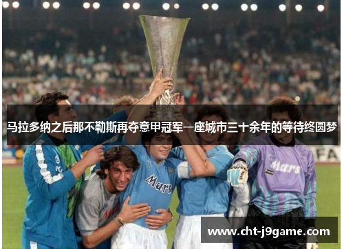 马拉多纳之后那不勒斯再夺意甲冠军一座城市三十余年的等待终圆梦