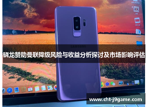 骁龙赞助曼联降级风险与收益分析探讨及市场影响评估 骁龙赞助曼联降级风险与收益分析探讨及市场影响评估