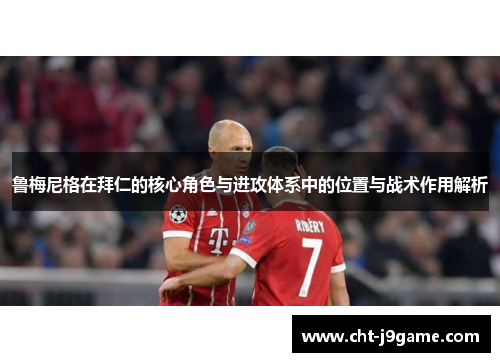 鲁梅尼格在拜仁的核心角色与进攻体系中的位置与战术作用解析