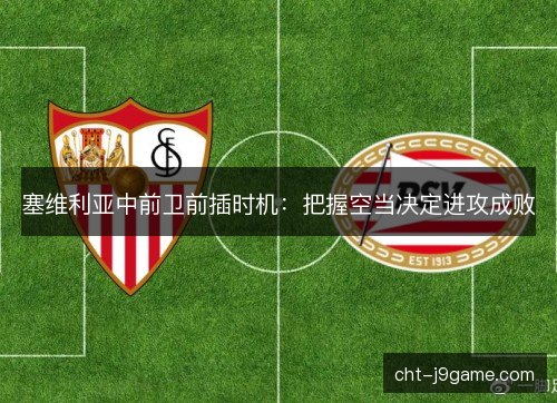 塞维利亚中前卫前插时机：把握空当决定进攻成败