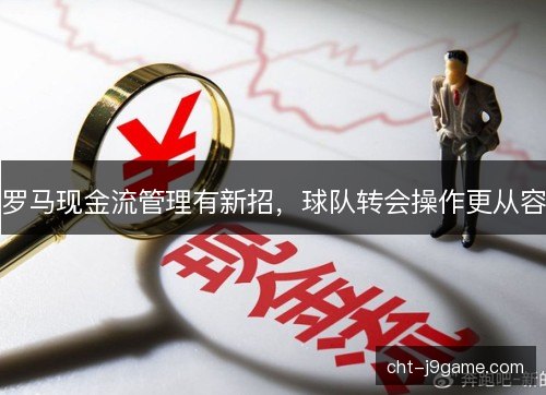 罗马现金流管理有新招，球队转会操作更从容