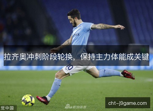 拉齐奥冲刺阶段轮换，保持主力体能成关键