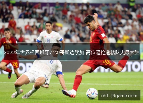 2022年世界杯西班牙7比0哥斯达黎加 高位逼抢造就队史最大胜